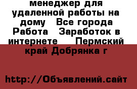 менеджер для удаленной работы на дому - Все города Работа » Заработок в интернете   . Пермский край,Добрянка г.